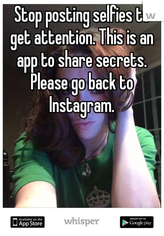 Stop posting selfies to get attention. This is an app to share secrets. Please go back to Instagram. 