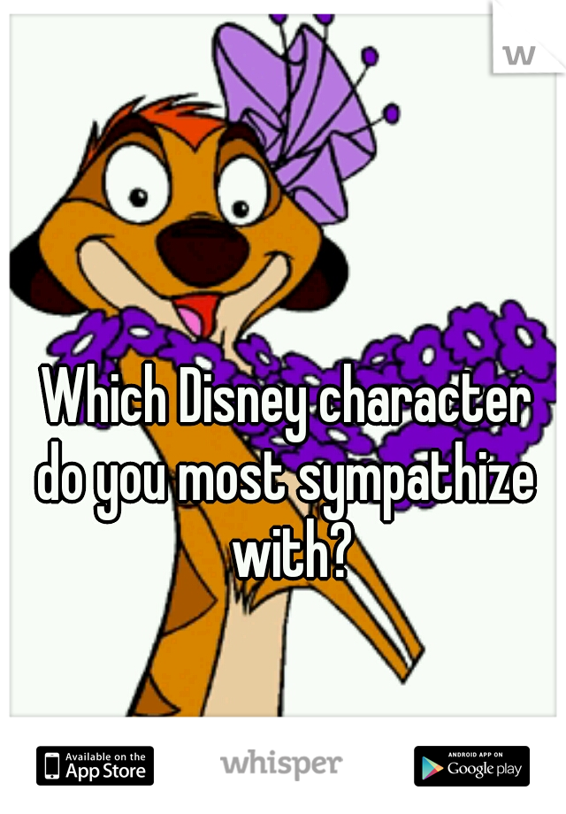 Which Disney character
do you most sympathize with?