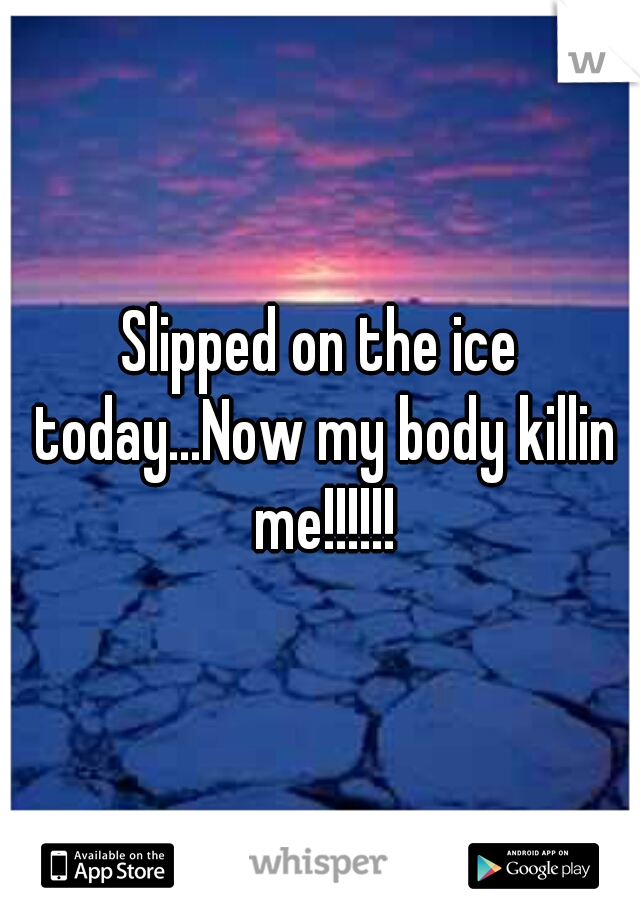 Slipped on the ice today...Now my body killin me!!!!!!
