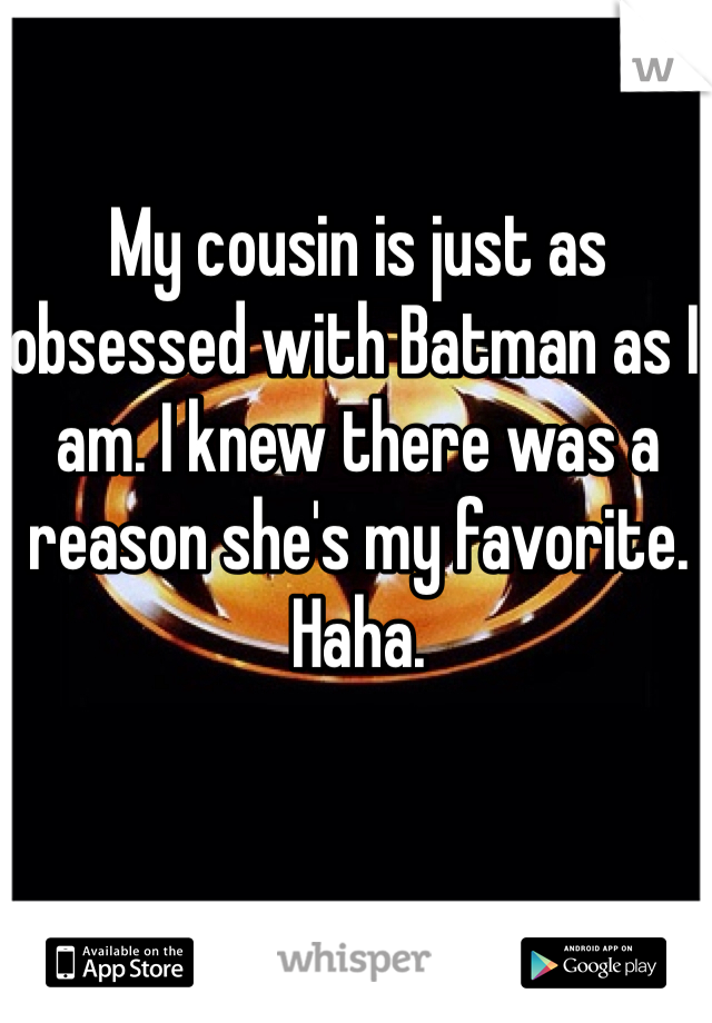 My cousin is just as obsessed with Batman as I am. I knew there was a reason she's my favorite. Haha.