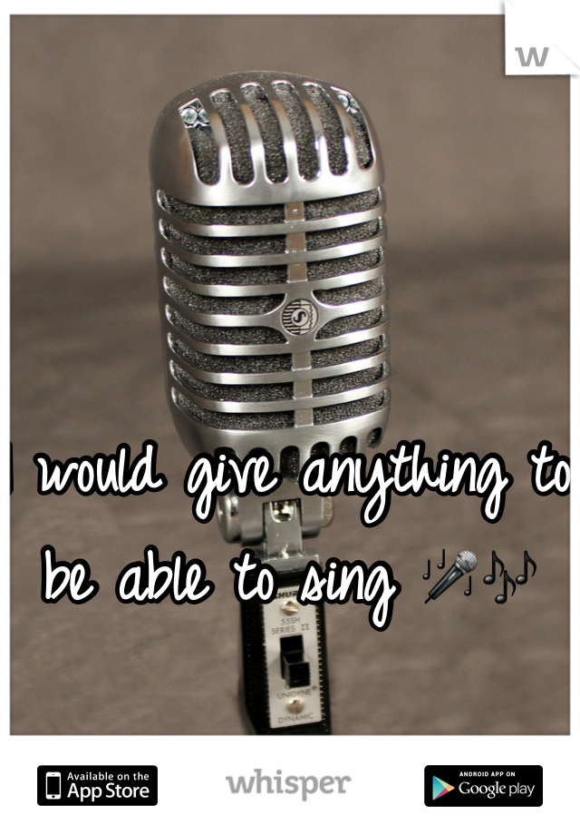 I would give anything to be able to sing ðŸŽ¤ðŸŽ¶