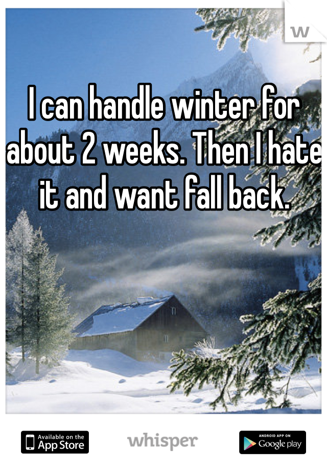 I can handle winter for about 2 weeks. Then I hate it and want fall back. 