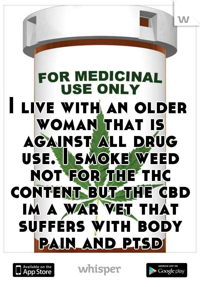 I live with an older woman that is against all drug use. I smoke weed not for the thc content but the cbd im a war vet that suffers with body pain and ptsd