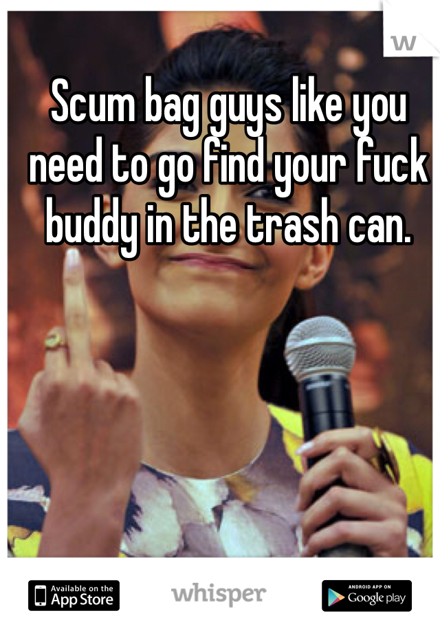 Scum bag guys like you need to go find your fuck buddy in the trash can. 