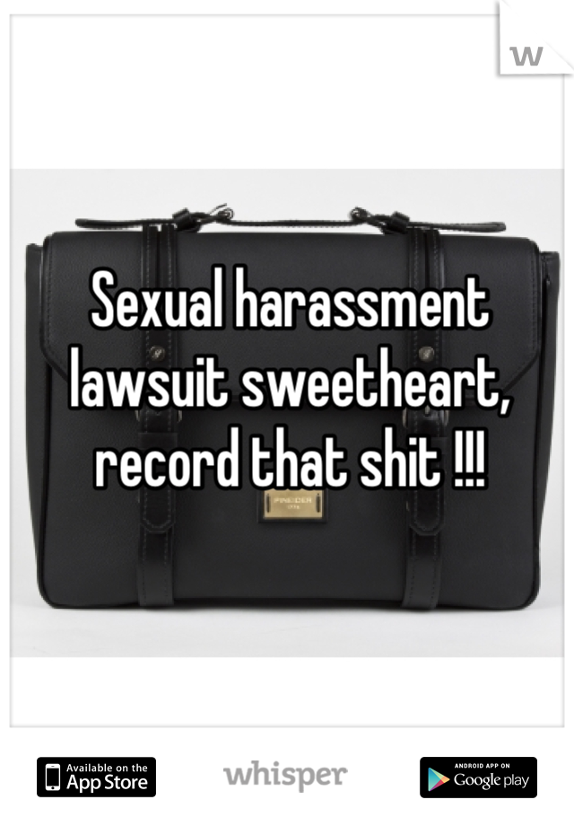 Sexual harassment lawsuit sweetheart, record that shit !!!