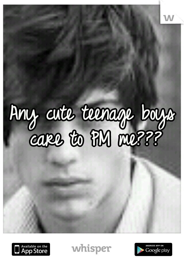 Any cute teenage boys care to PM me???