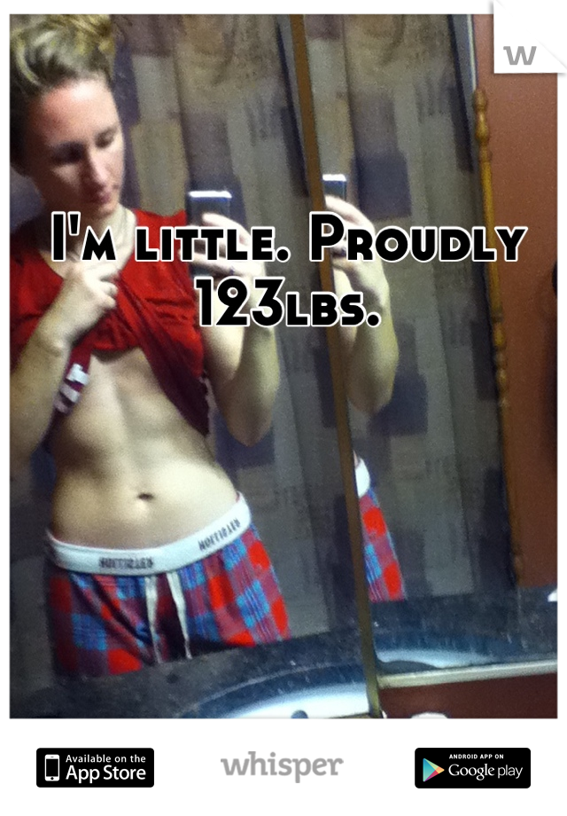 I'm little. Proudly 123lbs.