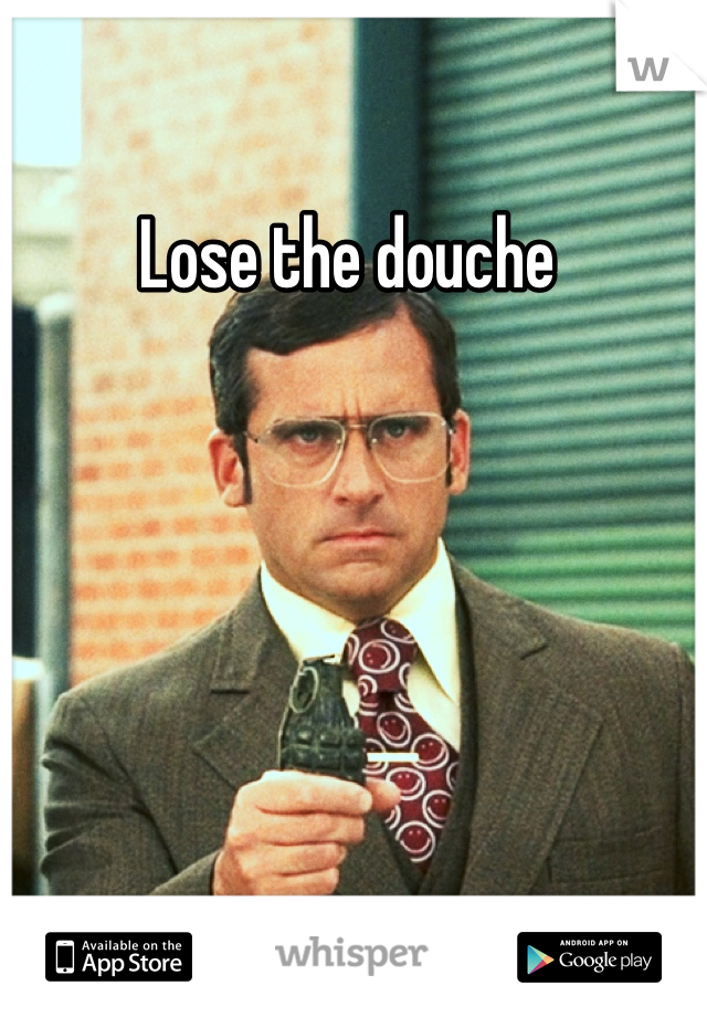 Lose the douche 