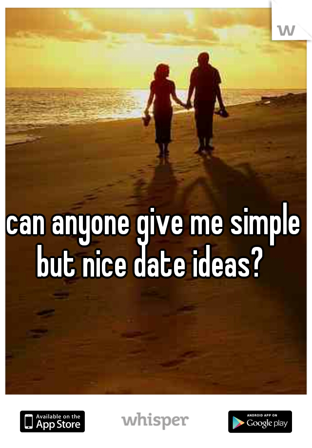 can anyone give me simple but nice date ideas?  
