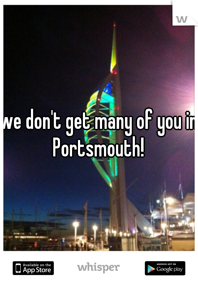 we don't get many of you in Portsmouth! 