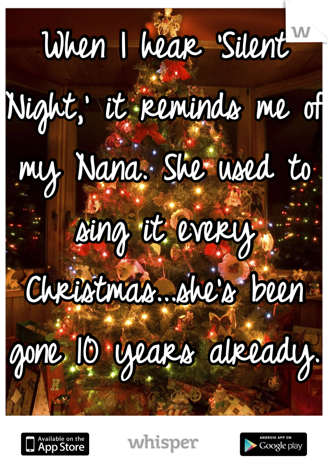 When I hear 'Silent Night,' it reminds me of my Nana. She used to sing it every Christmas...she's been gone 10 years already.