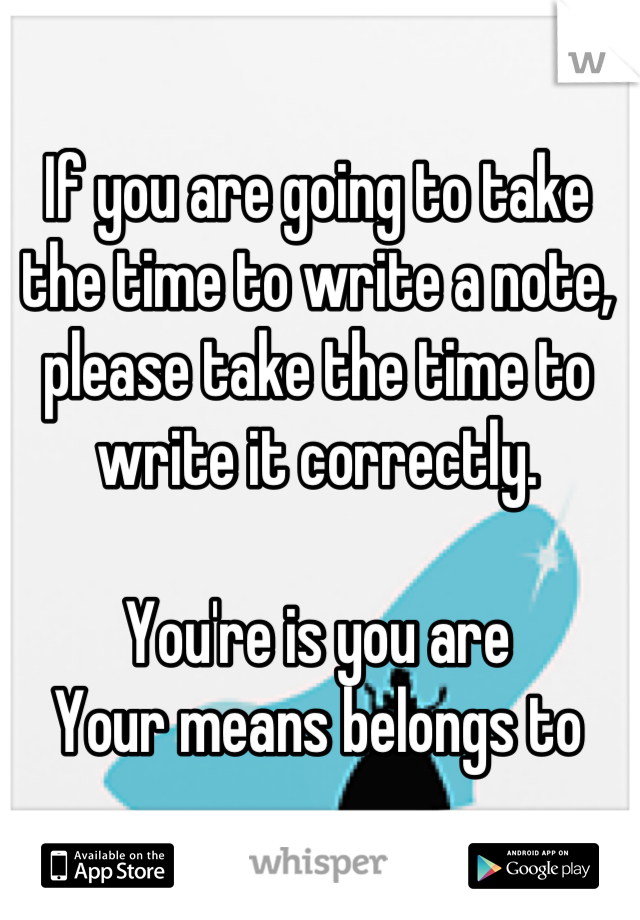 If you are going to take the time to write a note, please take the time to write it correctly.

You're is you are
Your means belongs to