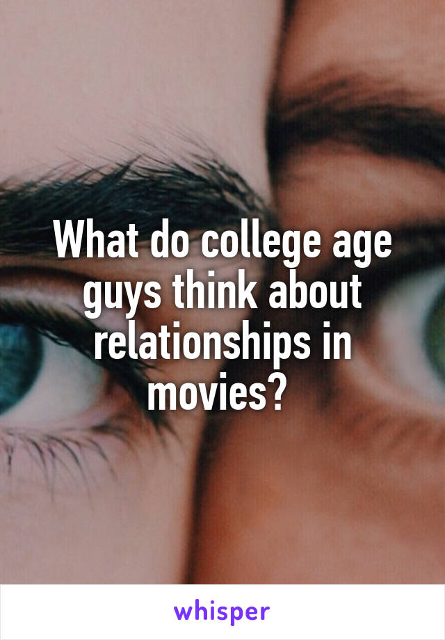 What do college age guys think about relationships in movies? 