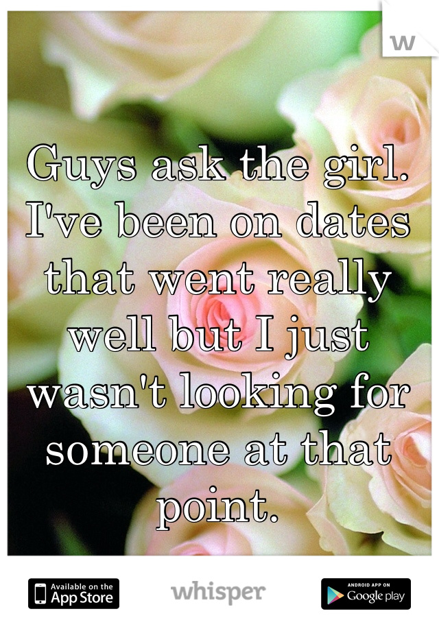 Guys ask the girl.  I've been on dates that went really well but I just wasn't looking for someone at that point.