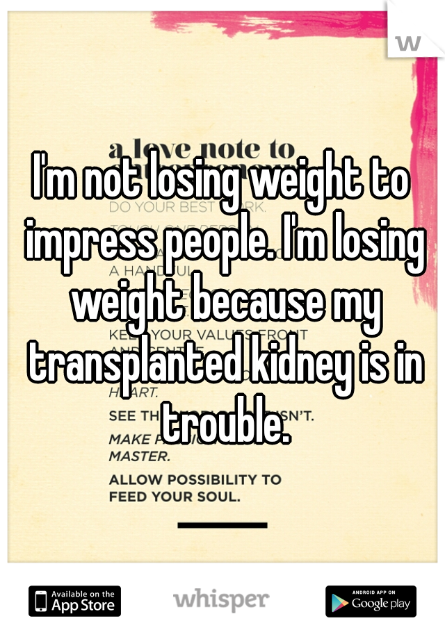 I'm not losing weight to impress people. I'm losing weight because my transplanted kidney is in trouble.