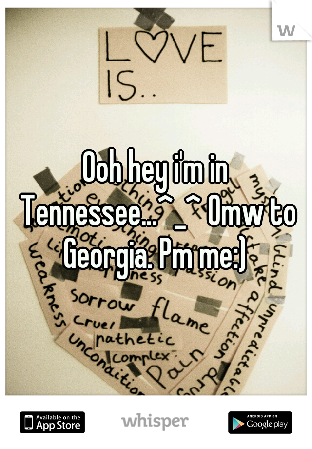 Ooh hey i'm in Tennessee...^_^ Omw to Georgia. Pm me:) 