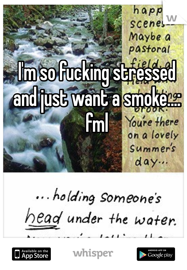 I'm so fucking stressed and just want a smoke...: fml 
