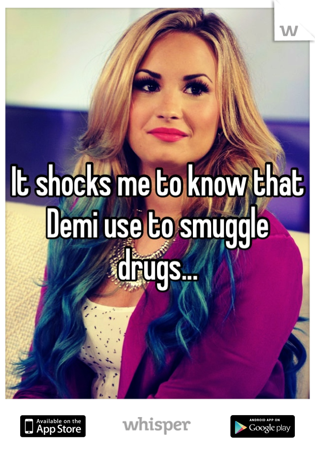 It shocks me to know that Demi use to smuggle drugs...