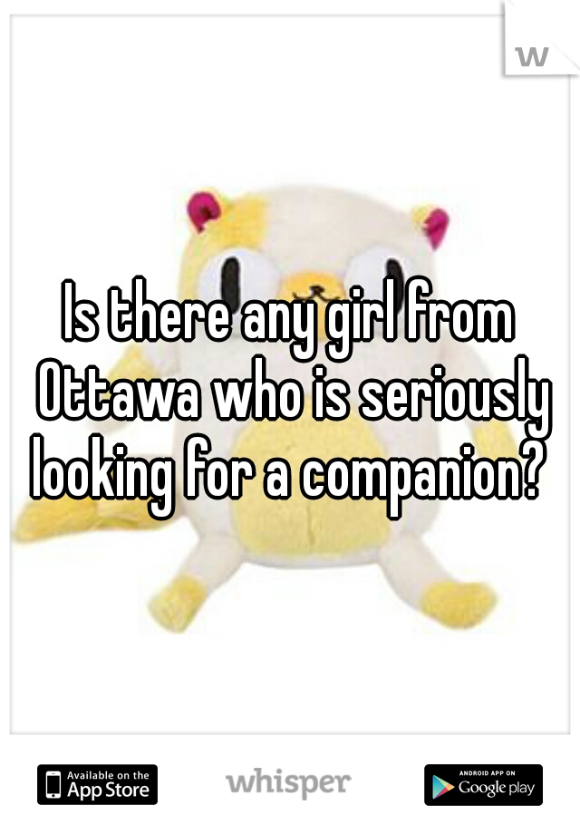 Is there any girl from Ottawa who is seriously looking for a companion? 