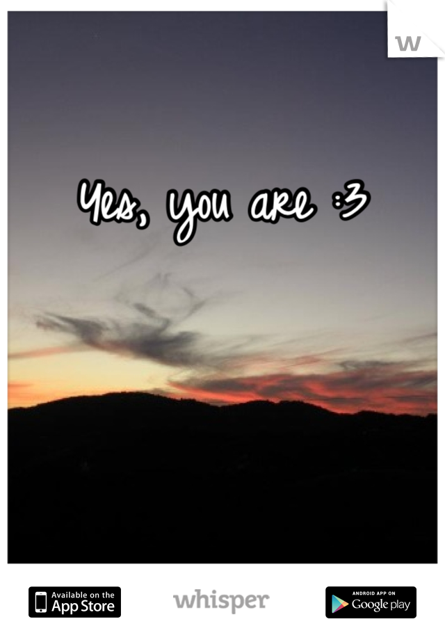 Yes, you are :3