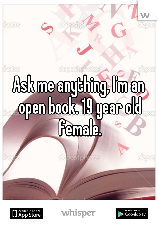 Ask me anything, I'm an open book. 19 year old female.
