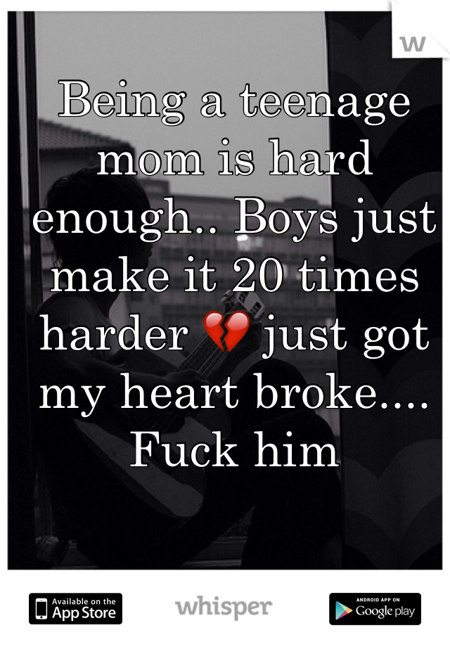 Being a teenage mom is hard enough.. Boys just make it 20 times harder ðŸ’” just got my heart broke.... Fuck him  