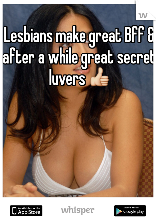 Lesbians make great Bff & after a while great secret luvers 👍