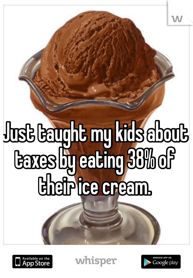 Just taught my kids about taxes by eating 38% of their ice cream.