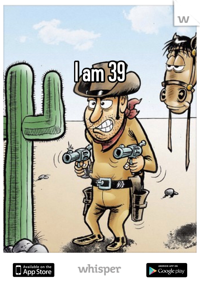 I am 39 
