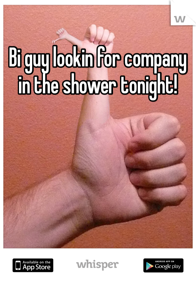 Bi guy lookin for company in the shower tonight!