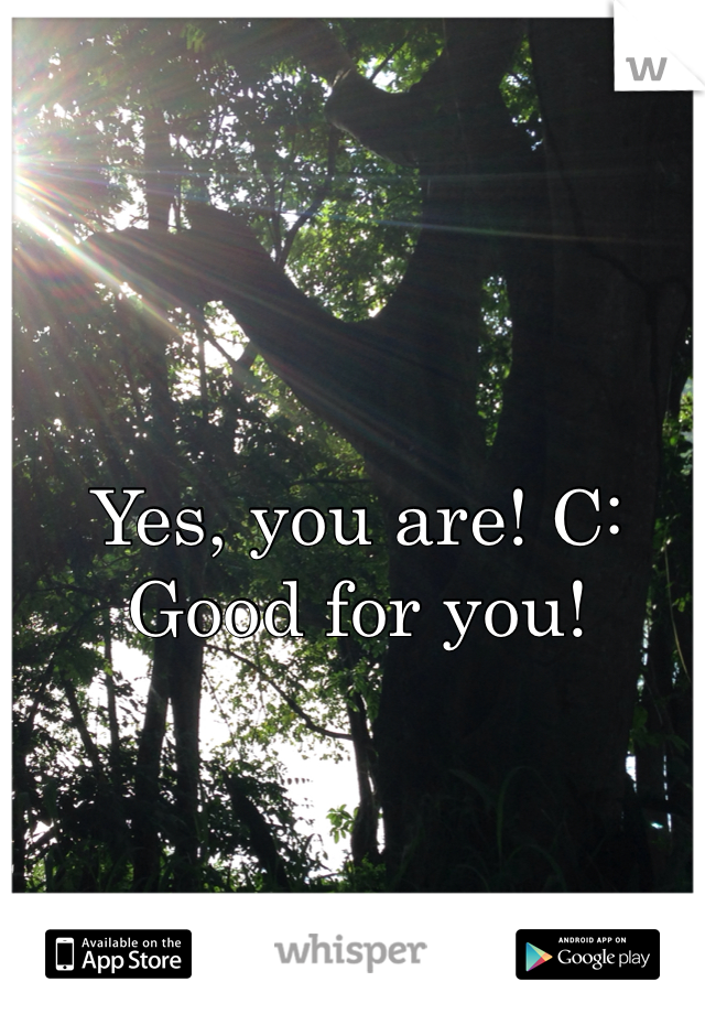 Yes, you are! C:
Good for you!