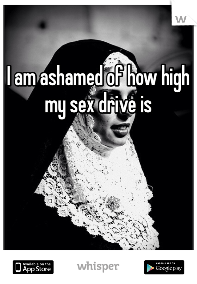 I am ashamed of how high my sex drive is 