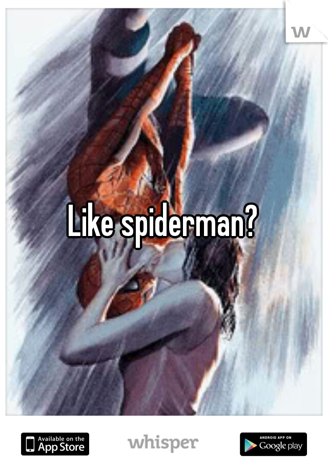 Like spiderman?