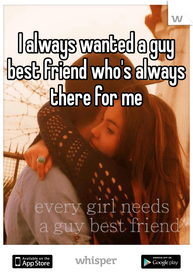 I always wanted a guy best friend who's always there for me 