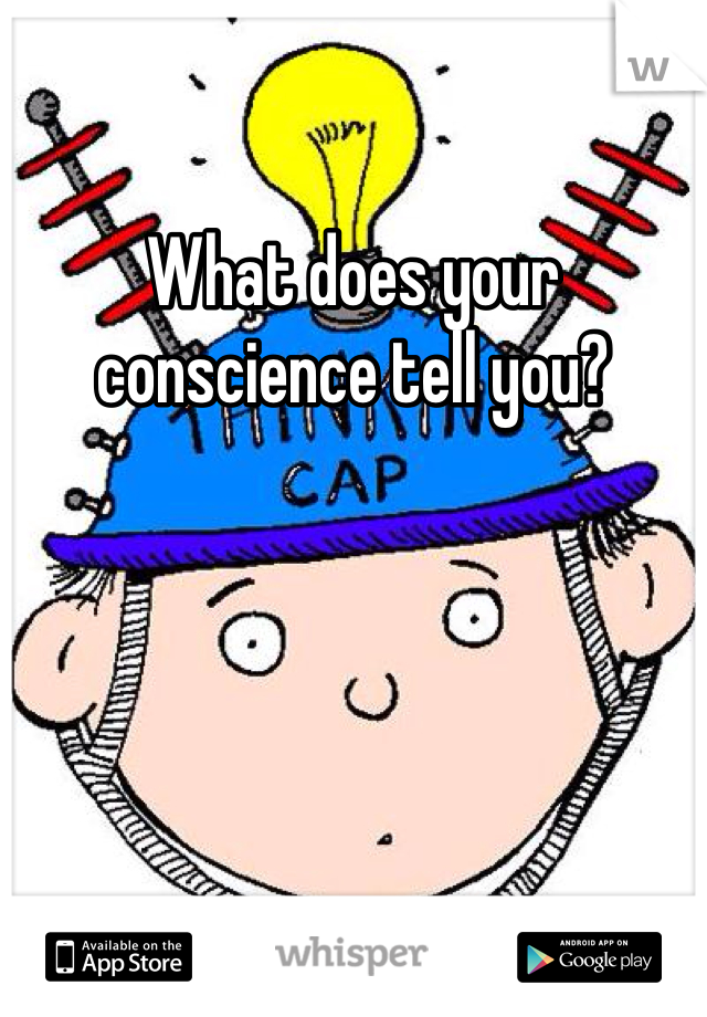 What does your conscience tell you? 