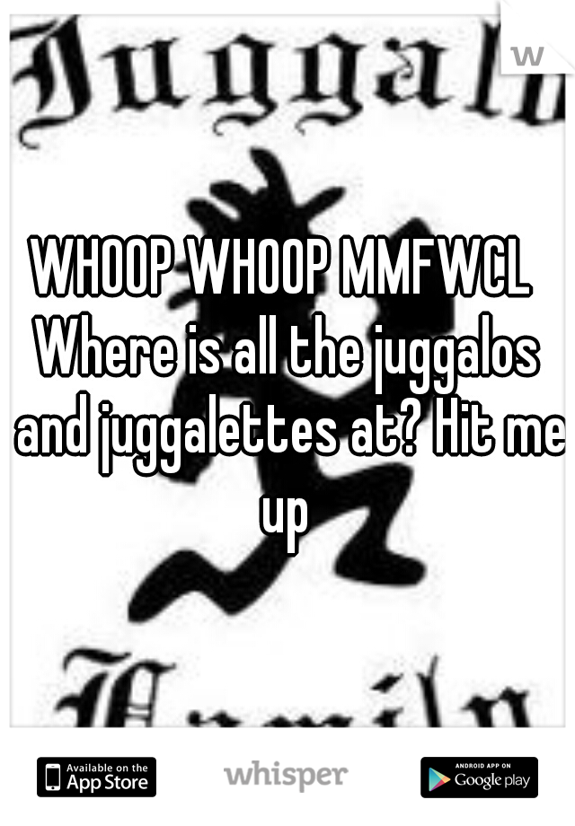 WHOOP WHOOP MMFWCL 
Where is all the juggalos and juggalettes at? Hit me up 