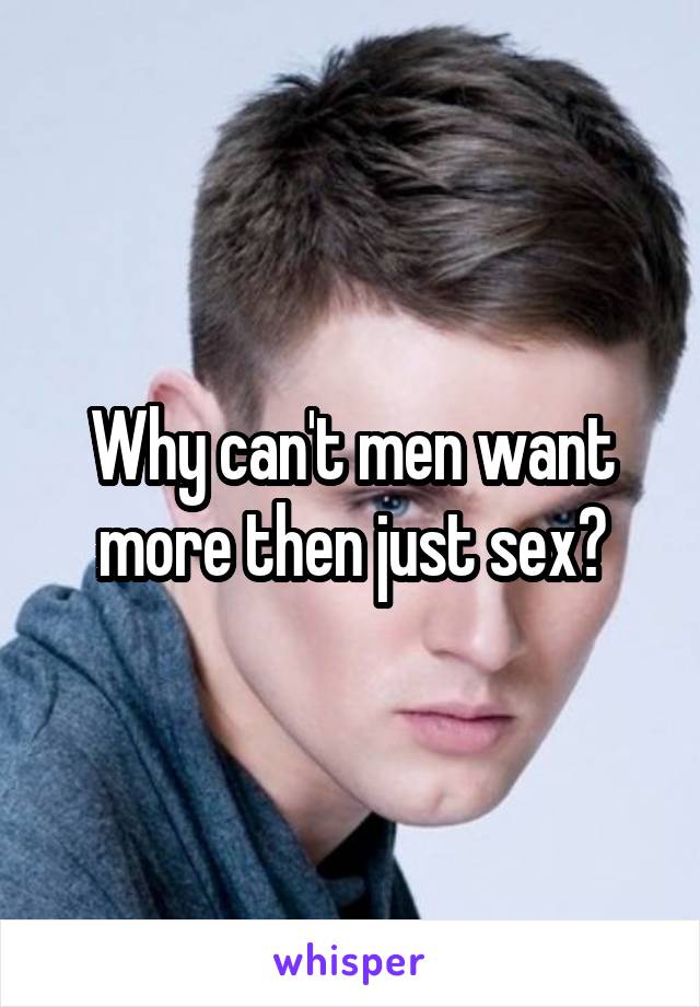 Why can't men want more then just sex?