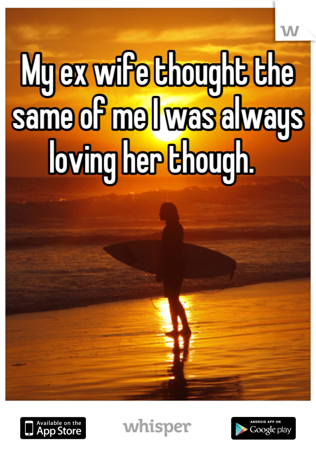 My ex wife thought the same of me I was always loving her though.  