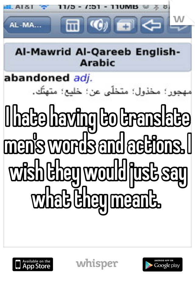 I hate having to translate men's words and actions. I wish they would just say what they meant. 