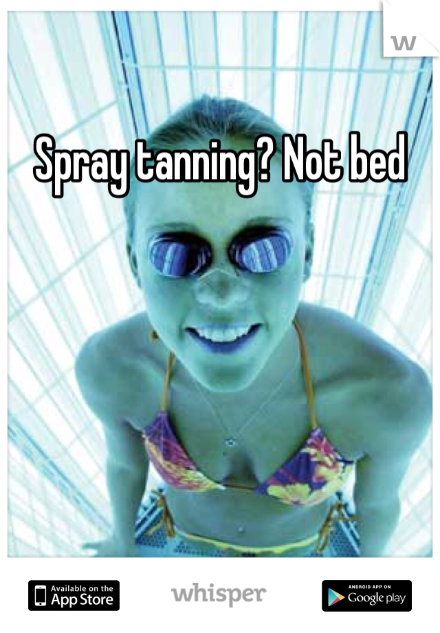 Spray tanning? Not bed