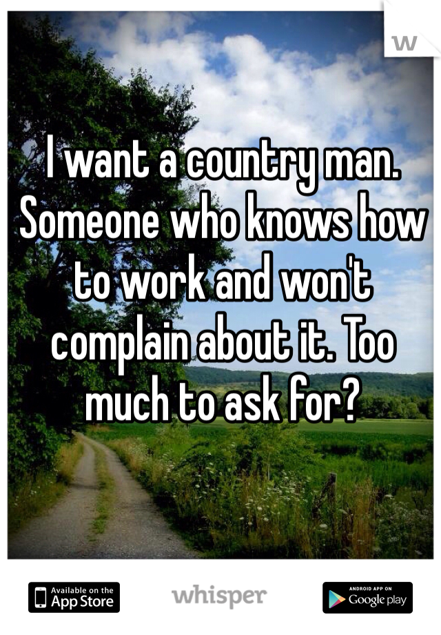 I want a country man. Someone who knows how to work and won't complain about it. Too much to ask for? 