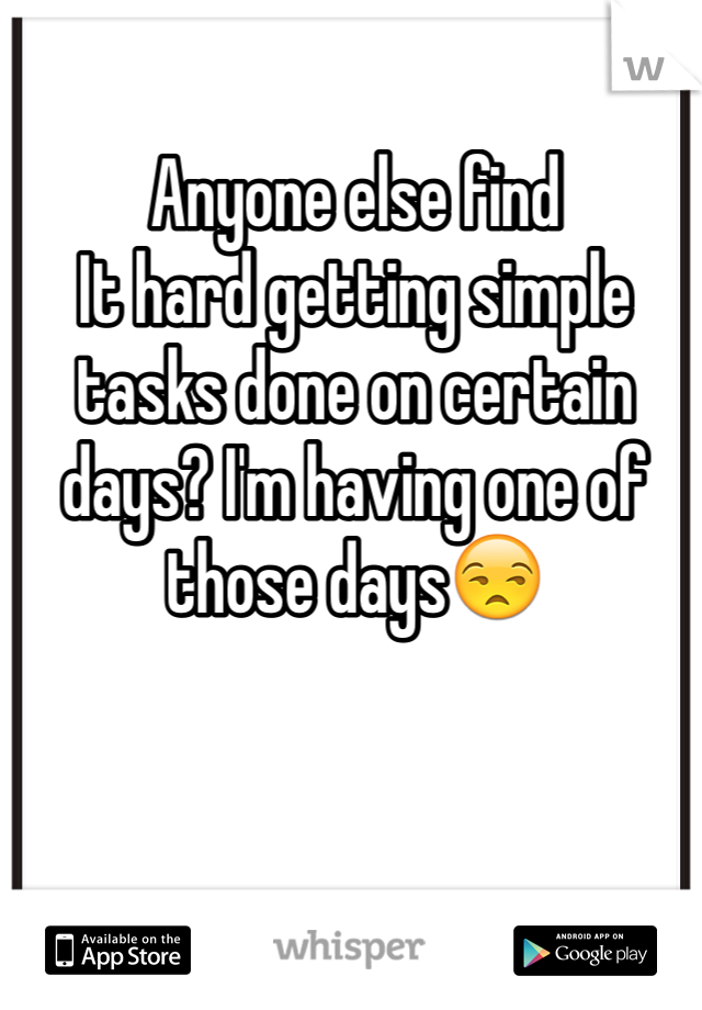 Anyone else find
It hard getting simple tasks done on certain days? I'm having one of those days😒
