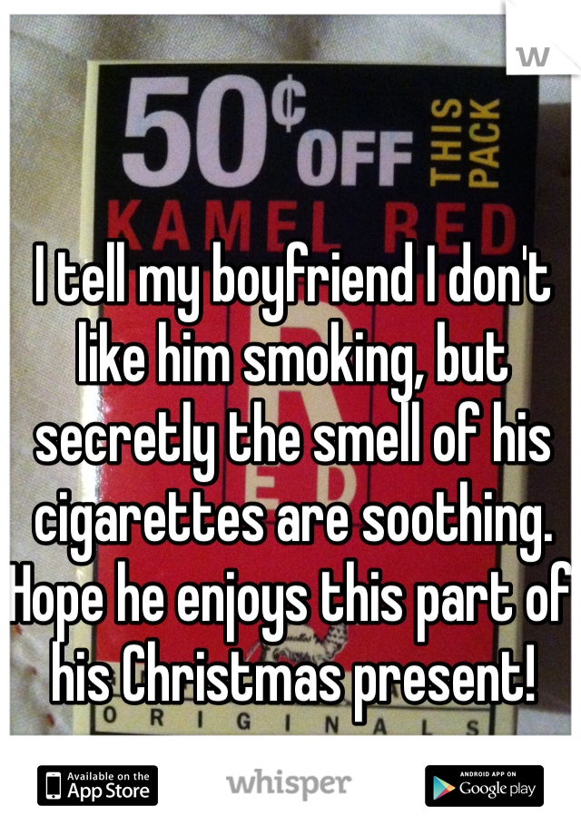 I tell my boyfriend I don't like him smoking, but secretly the smell of his cigarettes are soothing. Hope he enjoys this part of his Christmas present! 