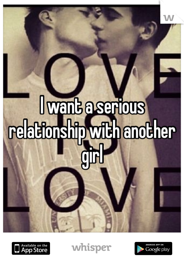 I want a serious relationship with another girl 