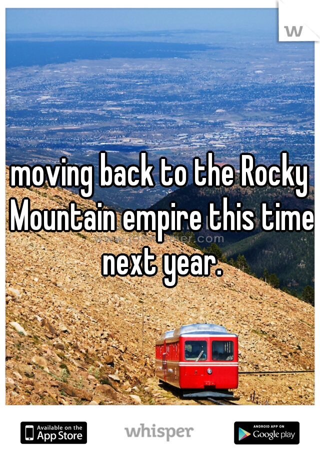 moving back to the Rocky Mountain empire this time next year.