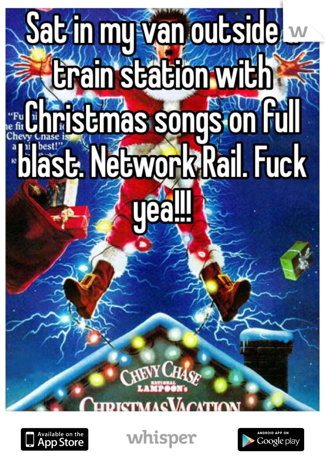 Sat in my van outside a train station with Christmas songs on full blast. Network Rail. Fuck yea!!! 