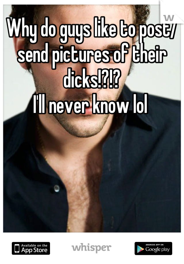 Why do guys like to post/ send pictures of their dicks!?!?
I'll never know lol 