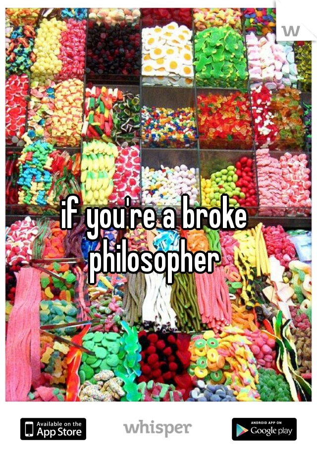 if you're a broke 
philosopher 