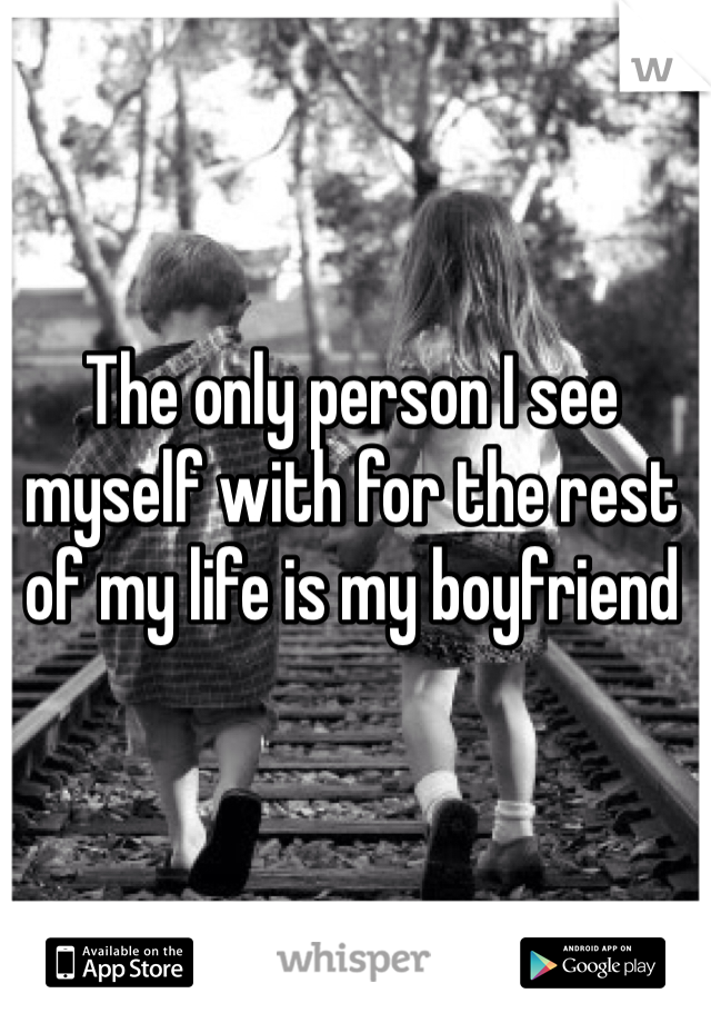 The only person I see myself with for the rest of my life is my boyfriend 