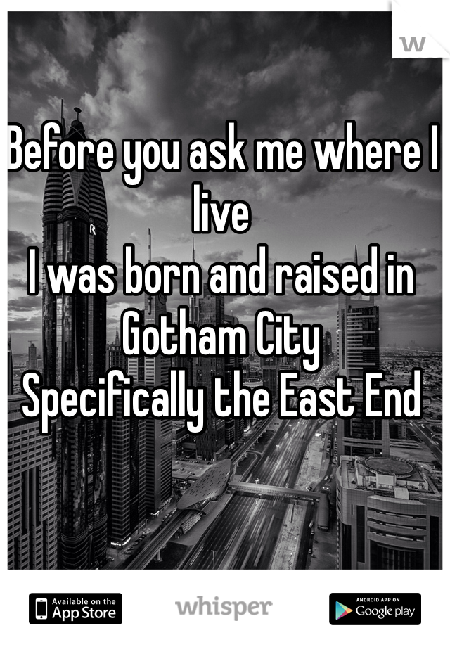 Before you ask me where I live
I was born and raised in Gotham City
Specifically the East End